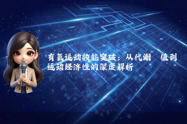 有氧运动效能突破:从代谢阈值到运动经济性的深度解析