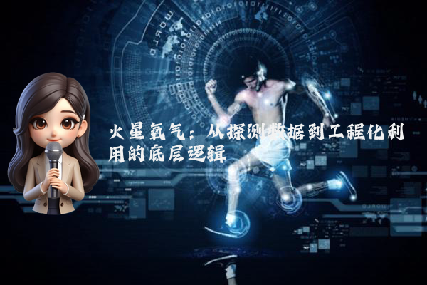火星氧气：从探测数据到工程化利用的底层逻辑