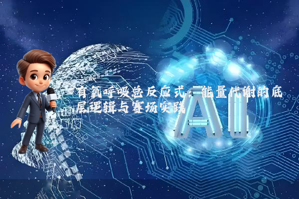 有氧呼吸总反应式：能量代谢的底层逻辑与赛场实践