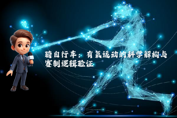 骑自行车：有氧运动的科学解构与赛制逻辑验证