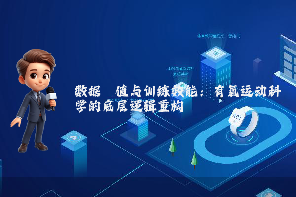 数据阈值与训练效能：有氧运动科学的底层逻辑重构
