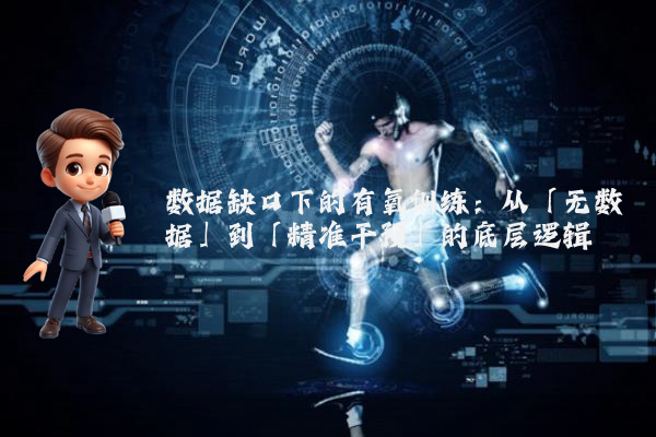 数据缺口下的有氧训练：从「无数据」到「精准干预」的底层逻辑
