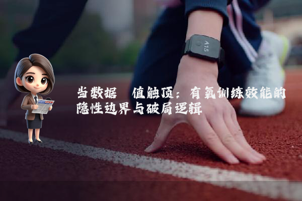 当数据阈值触顶：有氧训练效能的隐性边界与破局逻辑