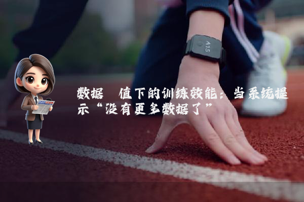 数据阈值下的训练效能：当系统提示“没有更多数据了”
