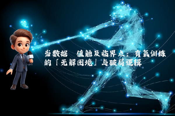 当数据阈值触及临界点：有氧训练的「无解困境」与破局逻辑