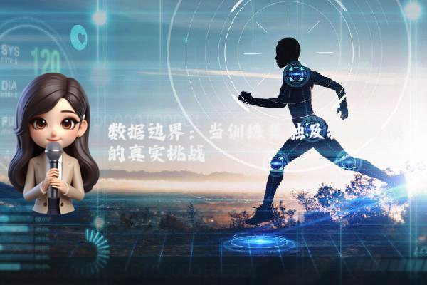 数据边界：当训练集触及物理极限的真实挑战