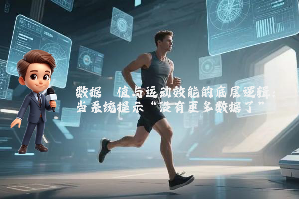 数据阈值与运动效能的底层逻辑：当系统提示“没有更多数据了”