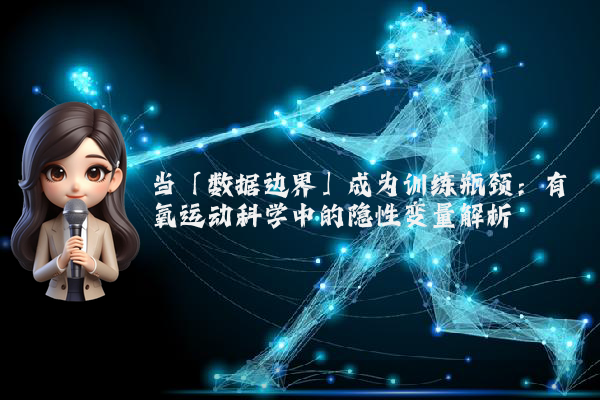 当「数据边界」成为训练瓶颈：有氧运动科学中的隐性变量解析