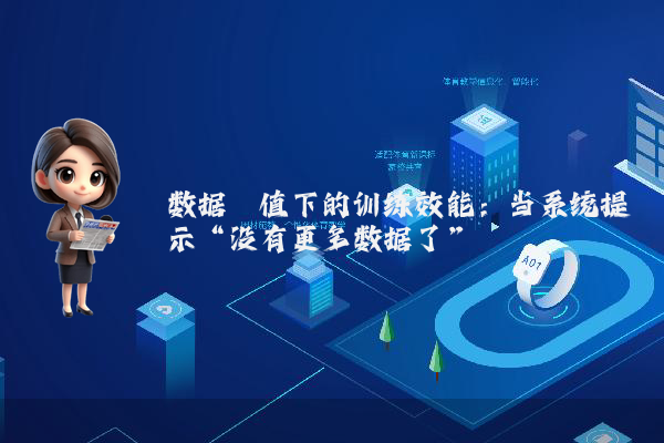 数据阈值下的训练效能：当系统提示“没有更多数据了”