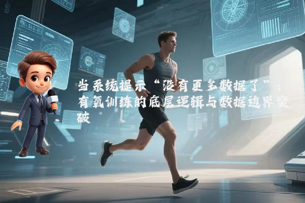 当系统提示“没有更多数据了”：有氧训练的底层逻辑与数据边界突破
