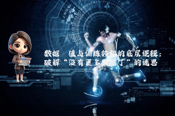数据阈值与训练效能的底层逻辑：破解“没有更多数据了”的迷思