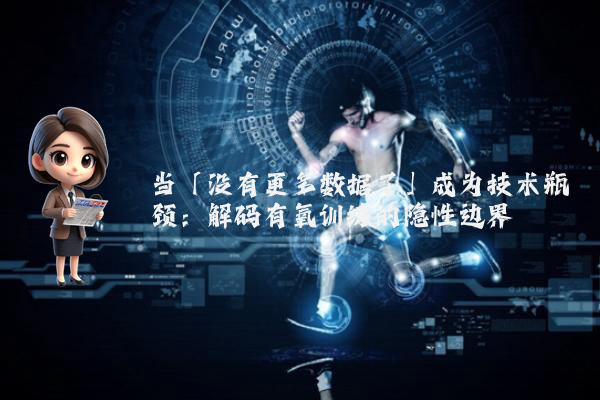 当「没有更多数据了」成为技术瓶颈：解码有氧训练的隐性边界