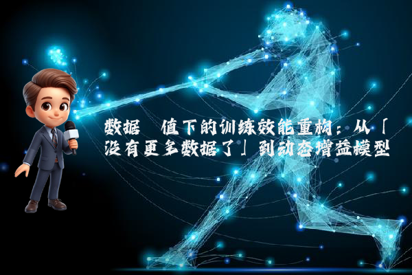 数据阈值下的训练效能重构：从「没有更多数据了」到动态增益模型