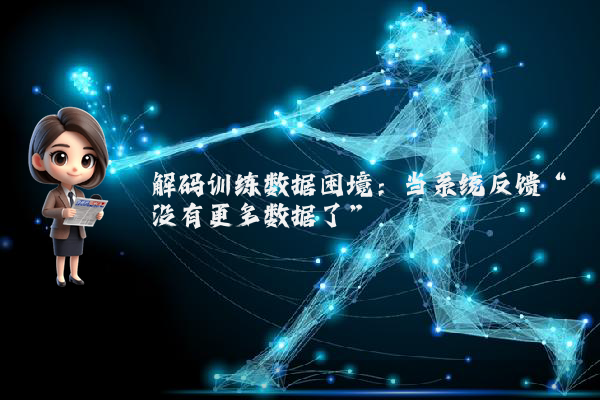解码训练数据困境：当系统反馈“没有更多数据了”