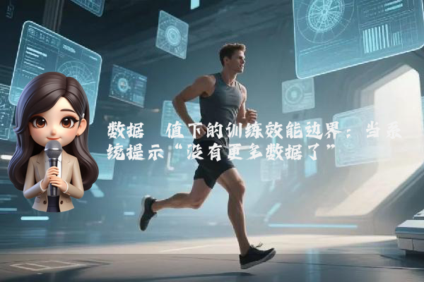 数据阈值下的训练效能边界:当系统提示“没有更多数据了”