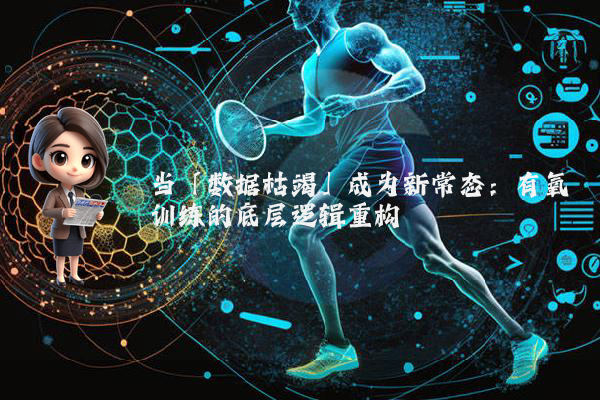当「数据枯竭」成为新常态：有氧训练的底层逻辑重构